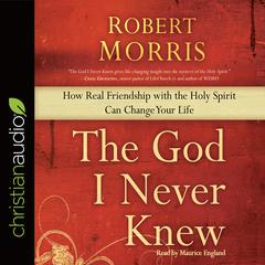 God I Never Knew: How Real Friendship with the Holy Spirit Can Change Your Life Audiobook, by Robert Morris