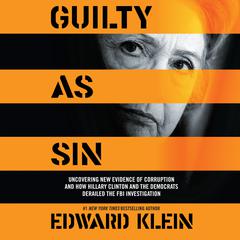 Guilty as Sin: Uncovering New Evidence of Corruption and How Hillary Clinton and the Democrats Derailed the FBI Investigation Audiobook, by Edward Klein