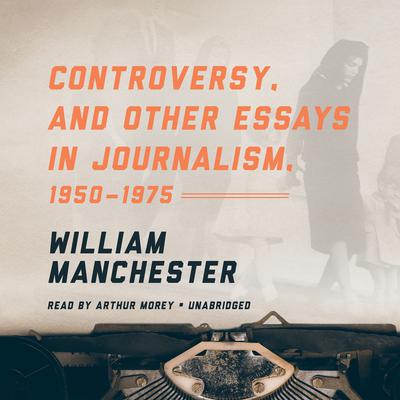 Controversy, and Other Essays in Journalism, 1950–1975 Audiobook, by William Manchester