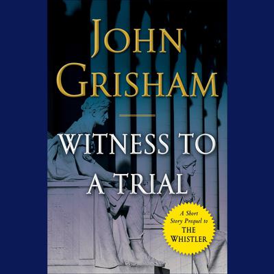 Witness to a Trial: A Short Story Prequel to The Whistler Audiobook, by John Grisham