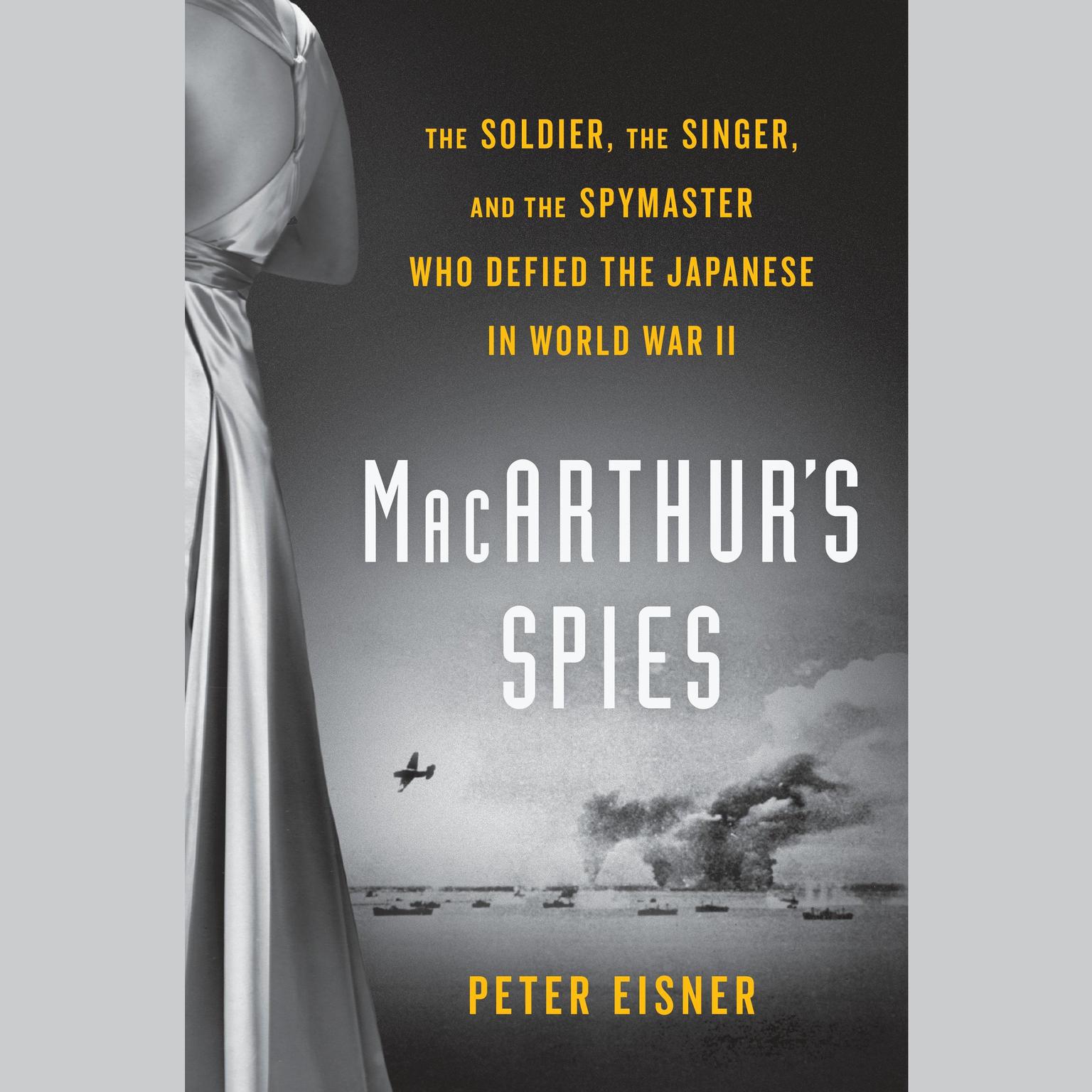 MacArthurs Spies: The Soldier, the Singer, and the Spymaster Who Defied the Japanese in World War II Audiobook, by Peter Eisner