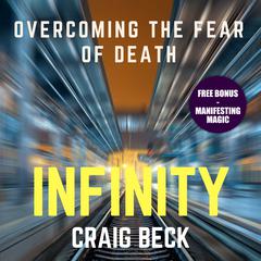 Infinity: Overcoming the Fear of Death (Bonus Edition) Audiobook, by Craig Beck