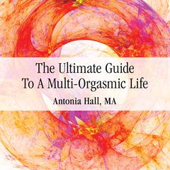 The Ultimate Guide to a Multi-Orgasmic Life Audiobook, by Antonia Hall