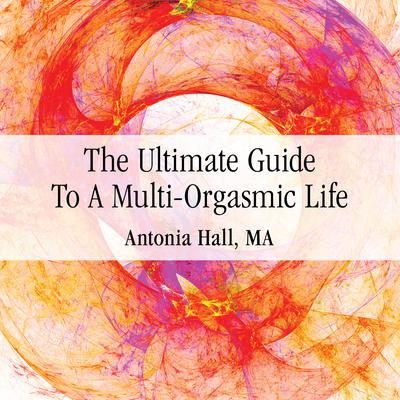 The Ultimate Guide to a Multi-Orgasmic Life Audiobook, by Antonia Hall