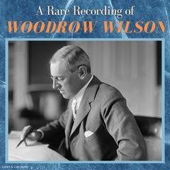 A Rare Recording of Woodrow Wilson Audiobook, by Woodrow Wilson
