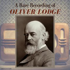 A Rare Recording of Oliver Lodge Audiobook, by Oliver Lodge