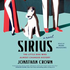 Sirius: A Novel About the Little Dog Who Almost Changed History Audiobook, by Jonathan Crown