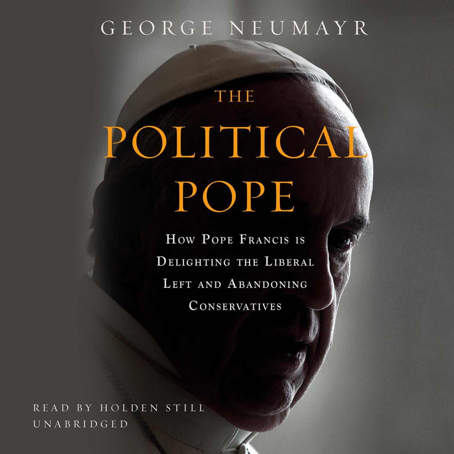 The Political Pope: How Pope Francis Is Delighting the Liberal Left and Abandoning Conservatives Audiobook, by George Neumayr