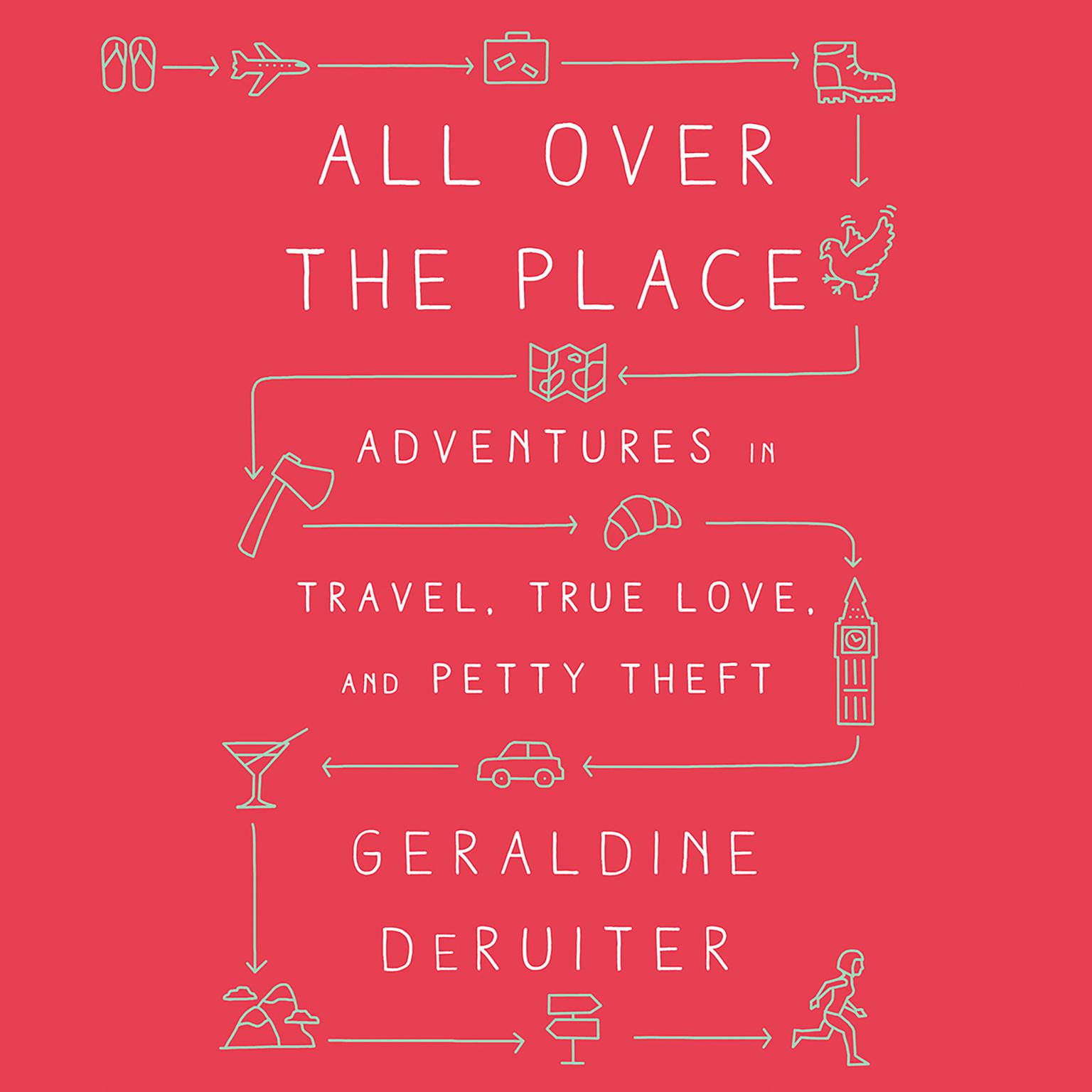 All Over the Place: Adventures in Travel, True Love, and Petty Theft Audiobook, by Geraldine DeRuiter