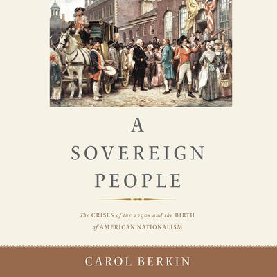 A Sovereign People: The Crises of the 1790s and the Birth of American Nationalism Audiobook, by Carol Berkin