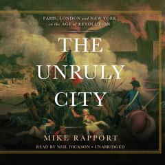 The Unruly City: London, Paris, and New York in the Age of Revolution Audiobook, by Mike Rapport