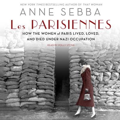 Les Parisiennes: How the Women of Paris Lived, Loved, and Died Under Nazi Occupation Audiobook, by Anne Sebba