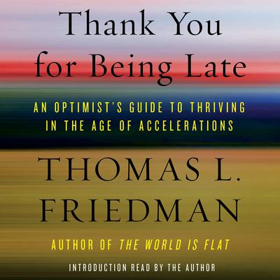 Thank You for Being Late: An Optimist's Guide to Thriving in the Age of Accelerations Audiobook, by Thomas L. Friedman