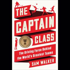 The Captain Class: The Hidden Force That Creates the World's Greatest Teams Audiobook, by Sam Walker