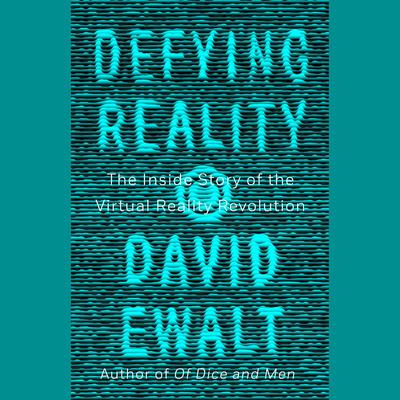 Defying Reality: The Inside Story of the Virtual Reality Revolution Audiobook, by David M. Ewalt