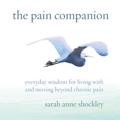 The Pain Companion: Everyday Wisdom for Living With and Moving Beyond Chronic Pain Audiobook, by Sarah Anne Shockley