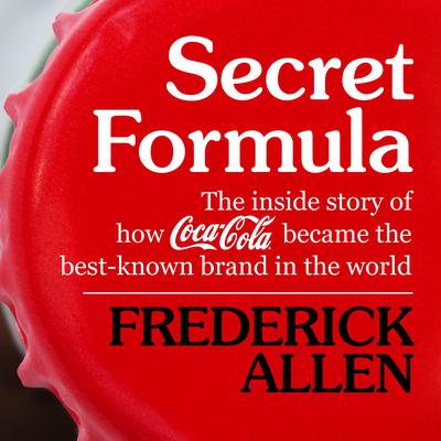 Secret Formula: The Inside Story of How Coca-Cola Became the Best-Known Brand in the World Audiobook, by Frederick Lewis Allen