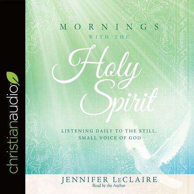 Mornings With the Holy Spirit: Listening Daily to the Still, Small Voice of God Audiobook, by Jennifer LeClaire