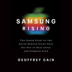 Samsung Rising: The Inside Story of the South Korean Giant That Set Out to Beat Apple and Conquer Tech Audiobook, by Geoffrey Cain