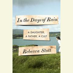 In the Days of Rain: A Daughter, a Father, a Cult Audiobook, by Rebecca Stott