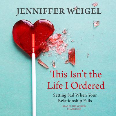 This Isn’t the Life I Ordered: Setting Sail When Your Relationship Fails Audiobook, by Jenniffer Weigel
