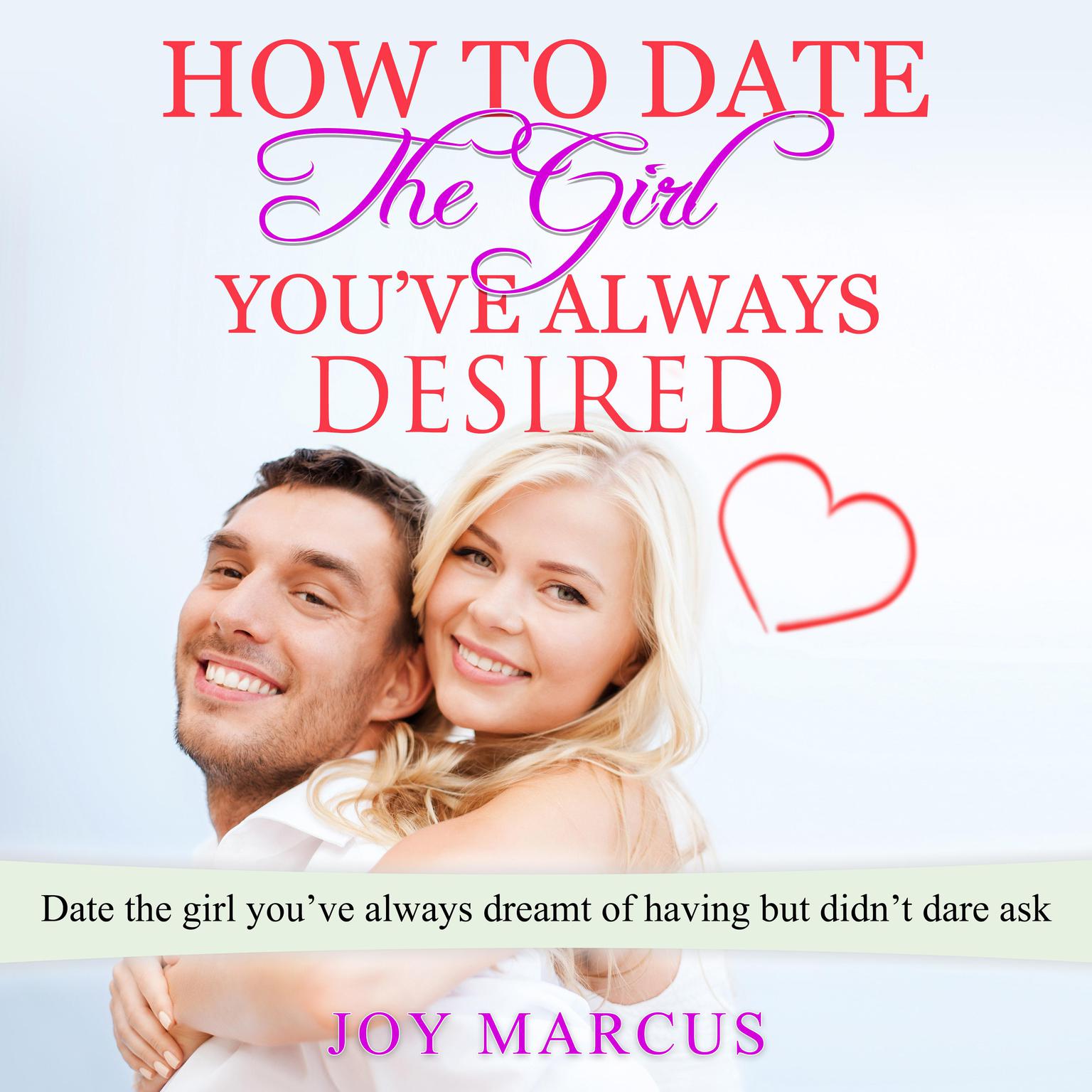 How to Date the Girl You’ve Always Desired Audiobook, by Joy Marcus