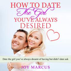 How to Date the Girl You’ve Always Desired Audiobook, by Joy Marcus