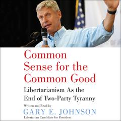 Common Sense for the Common Good: Libertarianism as the End of Two-Party Tyranny Audiobook, by Gary E. Johnson