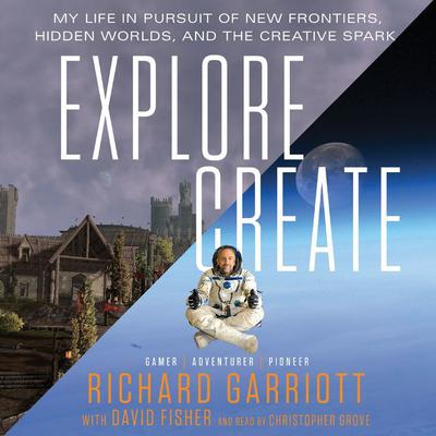 Explore/Create: My Life in Pursuit of New Frontiers, Hidden Worlds, and the Creative Spark Audiobook, by Richard Garriott