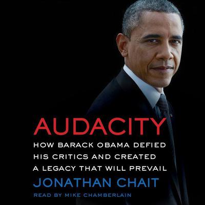 Audacity: How Barack Obama Defied His Critics and Created a Legacy That Will Prevail Audiobook, by Jonathan Chait