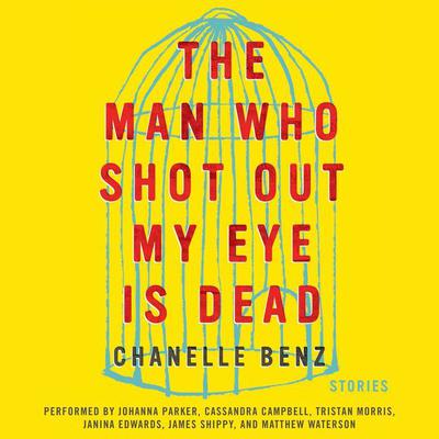 The Man Who Shot Out My Eye Is Dead: Stories Audiobook, by Chanelle Benz