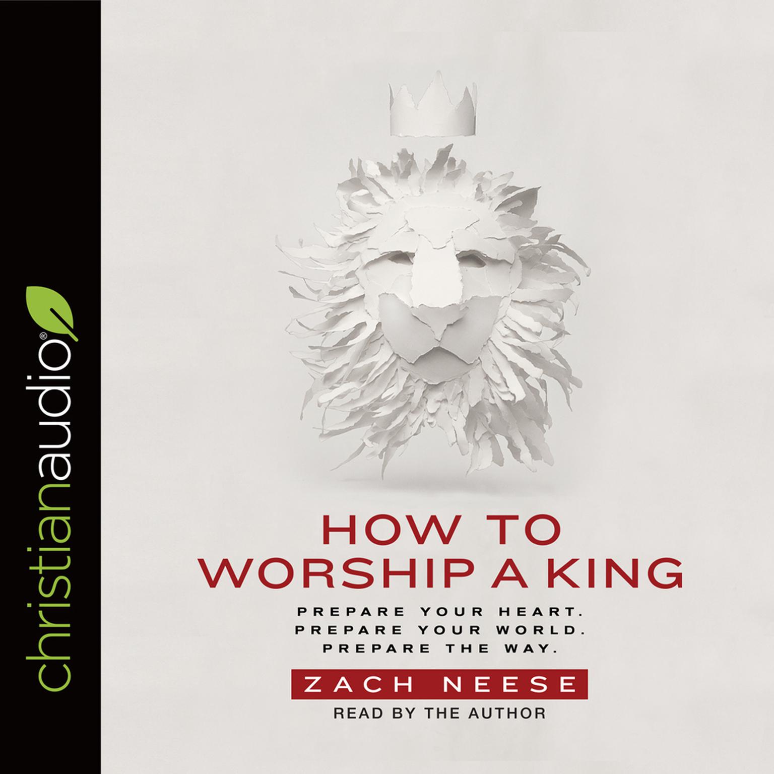 How to Worship a King: Prepare Your Heart. Prepare Your World. Prepare The Way. Audiobook, by Zach Neese