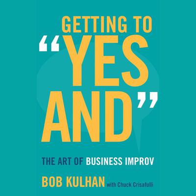 Getting to Yes And: The Art of Business Improv Audiobook, by Bob Kulhan