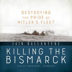 Killing the Bismarck: Destroying the Pride of Hitler’s Fleet Audiobook, by 
