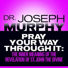 Pray Your Way Through It: The Inner Meaning of the Revelation of St. John the Divine Audiobook, by Joseph Murphy
