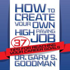 How to Create Your Own High Paying Job: 37 Tips for Reaching Your Career Goals Audiobook, by Gary S. Goodman