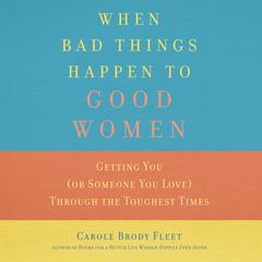 When Bad Things Happen to Good Women: Getting You (or Someone You Love) through the Toughest Times Audiobook, by Carole Brody Fleet