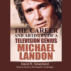 Michael Landon: The Career and Artistry of a Television Genius Audiobook, by David R. Greenland