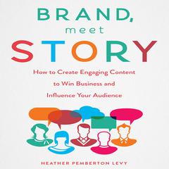 Brand, Meet Story: How to Create Engaging Content to Win Business and Influence Your Audience Audiobook, by Heather Pemberton Levy