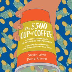 The $500 Cup Coffee: A Lifestyle Approach to Financial Independence Audiobook, by Steven Lome