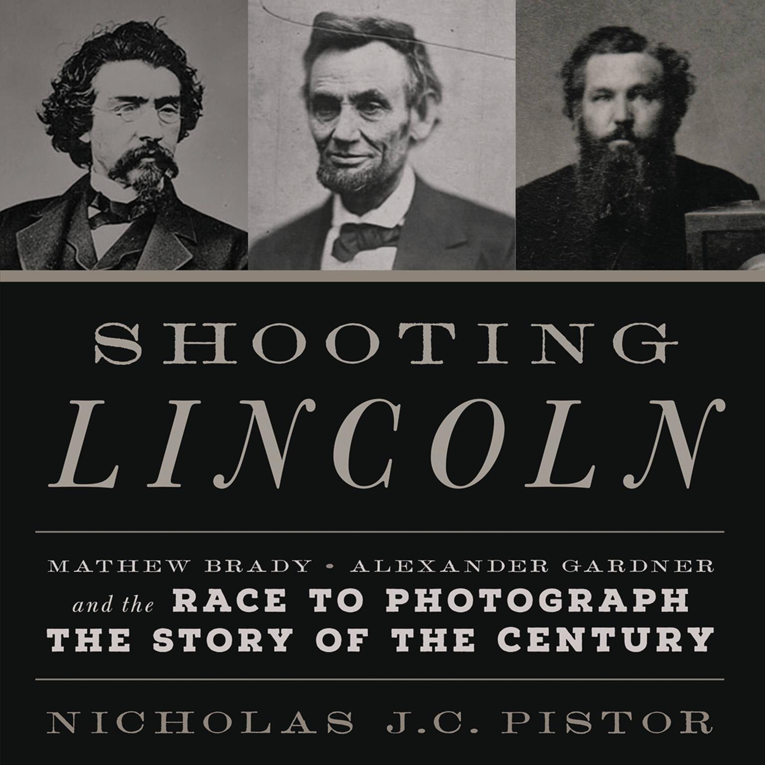 Shooting Lincoln: Mathew Brady, Alexander Gardner, and the Race to Photograph the Story of the Century Audiobook