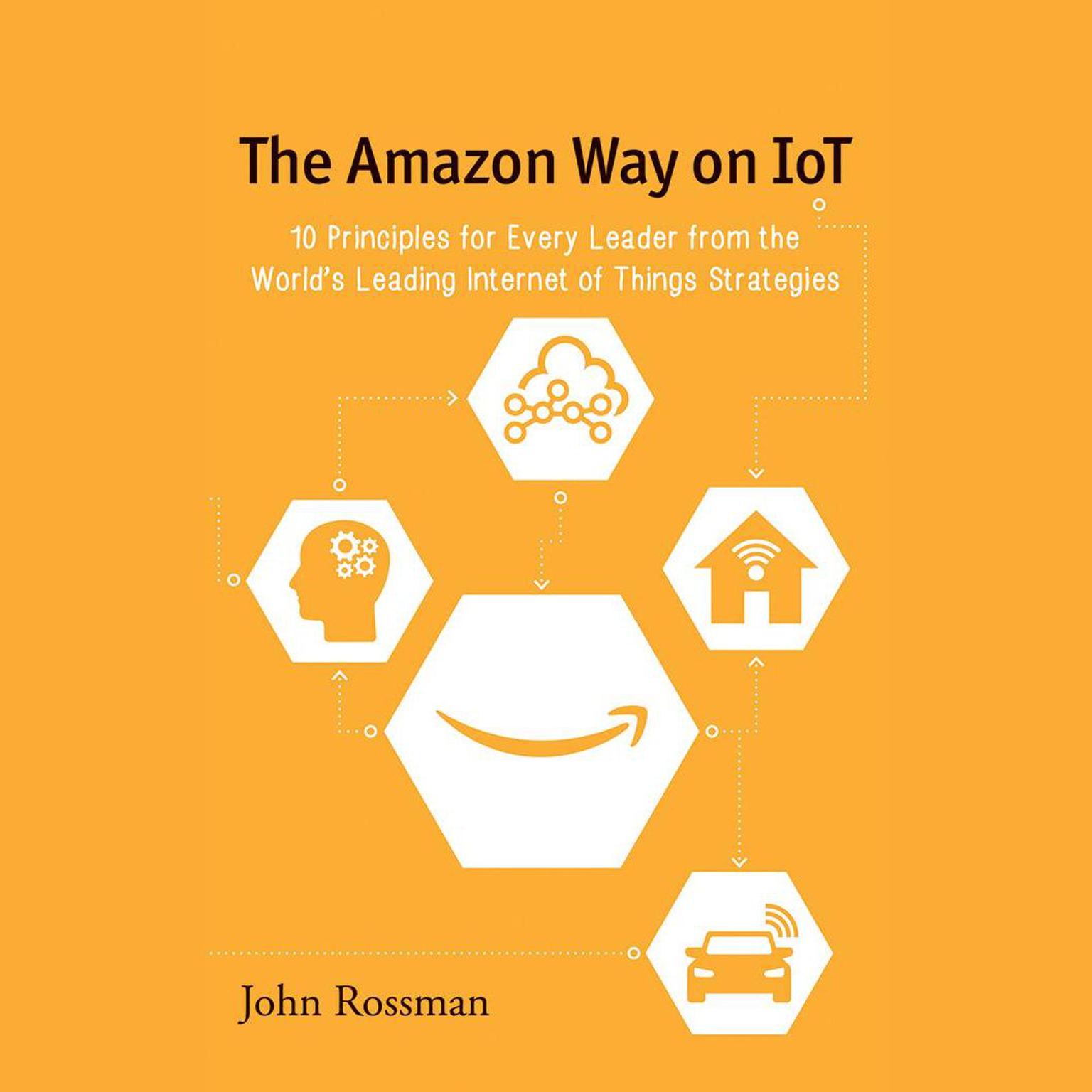 The Amazon Way on IoT: 10 Principles for Every Leader from the Worlds Leading Internet of Things Strategies Audiobook, by John Rossman