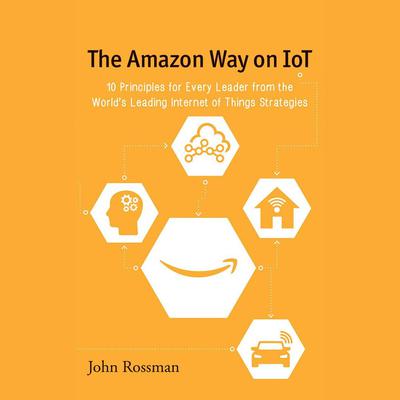 The Amazon Way on IoT: 10 Principles for Every Leader from the World's Leading Internet of Things Strategies Audiobook, by 