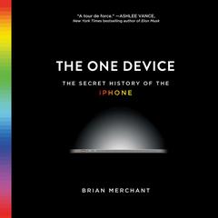 The One Device: The Secret History of the iPhone Audiobook, by Brian Merchant