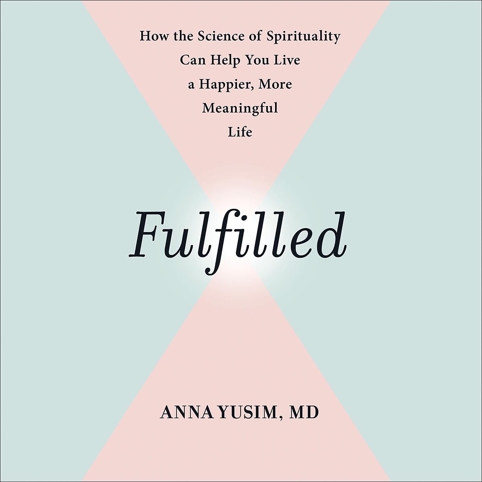 Fulfilled: How the Science of Spirituality Can Help You Live a Happier, More Meaningful Life Audiobook, by Anna Yusim
