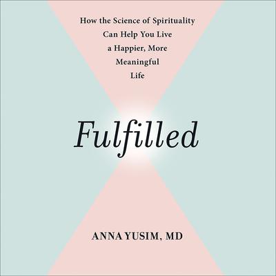 Fulfilled: How the Science of Spirituality Can Help You Live a Happier, More Meaningful Life Audiobook, by Anna Yusim