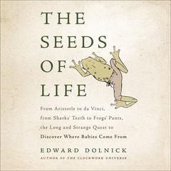 The Seeds of Life: From Aristotle to da Vinci, from Sharks' Teeth to Frogs' Pants, the Long and Strange Quest to Discover Where Babies Come From Audiobook, by 