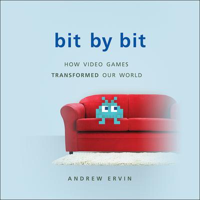 Bit by Bit: How Video Games Transformed Our World Audiobook, by Andrew Ervin