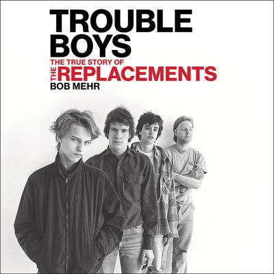 Trouble Boys: The True Story of the Replacements Audiobook, by 