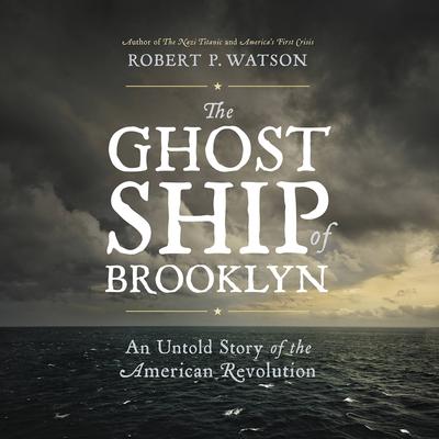 The Ghost Ship of Brooklyn: An Untold Story of the American Revolution Audiobook, by Robert P. Watson